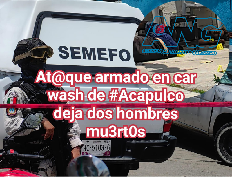 At@que armado en car wash de #Acapulco deja dos hombres mu3rt0s