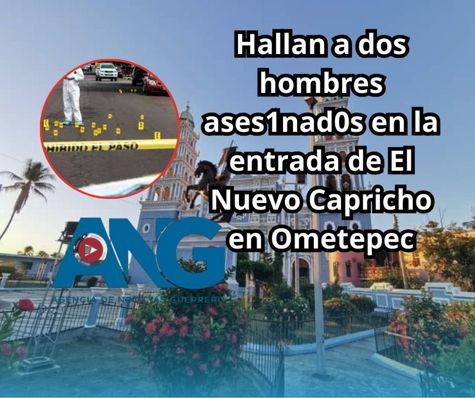 Ometepec hallan a dos hombres asesinados en la entrada de El Nuevo Capricho