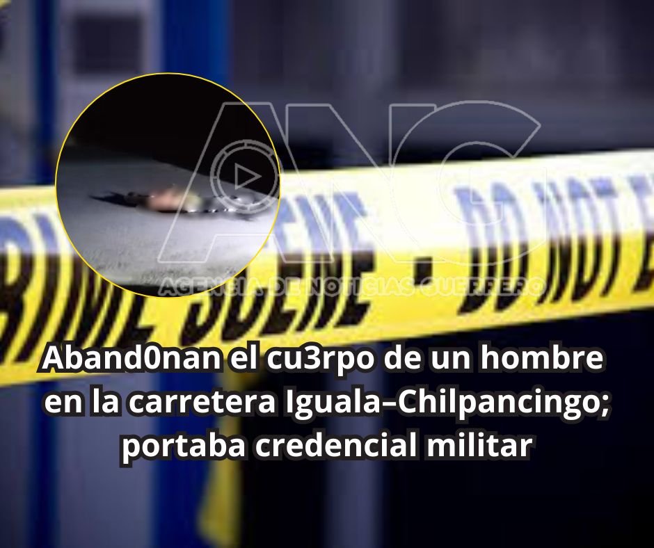Aband0nan el cu3rpo de un hombre en la carretera Iguala–Chilpancingo; portaba credencial militar