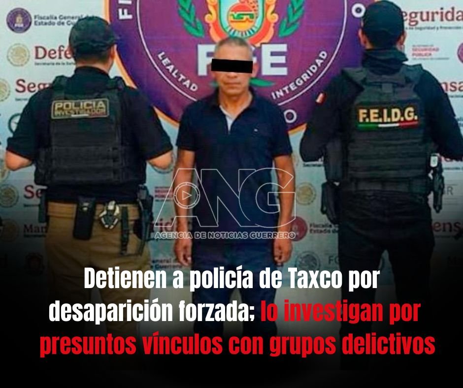 Detienen a policía de Taxco por desaparición forzada; lo investigan por presuntos vínculos con grupos delictivos